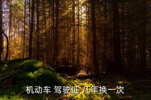 駕駛證幾年一換,初次領(lǐng)c1駕駛證幾年一換