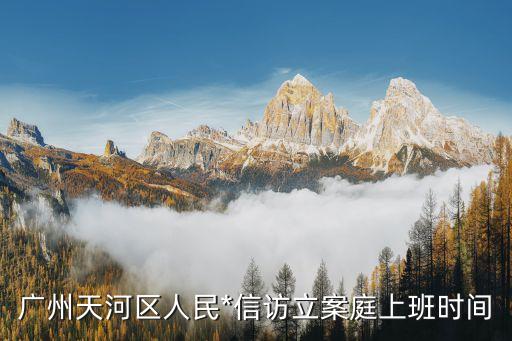 廣州天河區(qū)人民*信訪立案庭上班時(shí)間