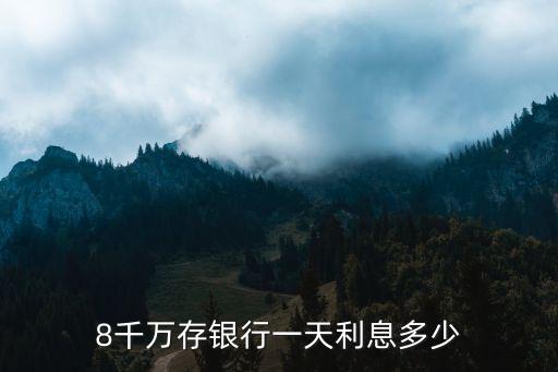 8千萬存銀行一天利息多少
