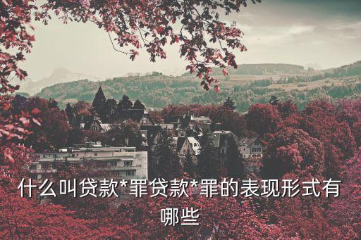 什么叫貸款*罪貸款*罪的表現(xiàn)形式有哪些