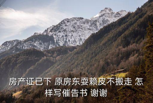 催告書，房產(chǎn)證已下 原房東耍賴皮不搬走 怎樣寫催告書 謝謝