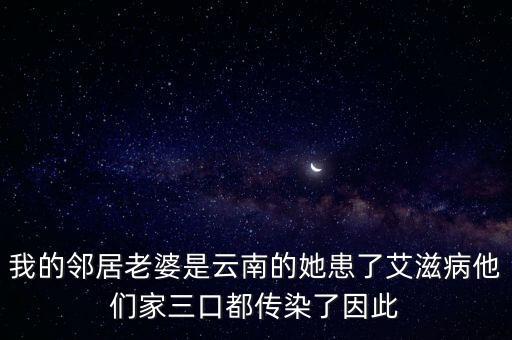 我的鄰居老婆是云南的她患了艾滋病他們家三口都傳染了因此