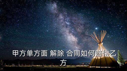  甲方單方面 解除 合同如何賠償乙方