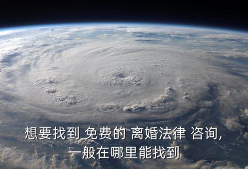 想要找到 免費的 離婚法律 咨詢,一般在哪里能找到