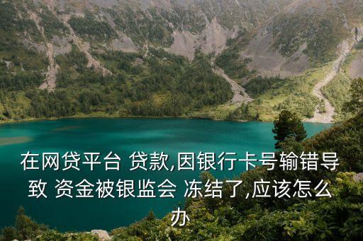 軟件貸款資金凍結(jié)怎么處理,貸款軟件銀行卡號填錯了資金凍結(jié)
