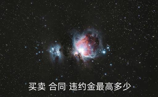 買賣合同違約金的法律規(guī)定上限,民法典取消了30的違約金標(biāo)準(zhǔn)