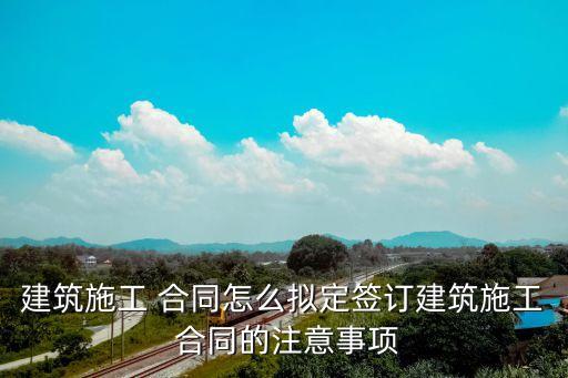 建筑施工 合同怎么擬定簽訂建筑施工 合同的注意事項(xiàng)