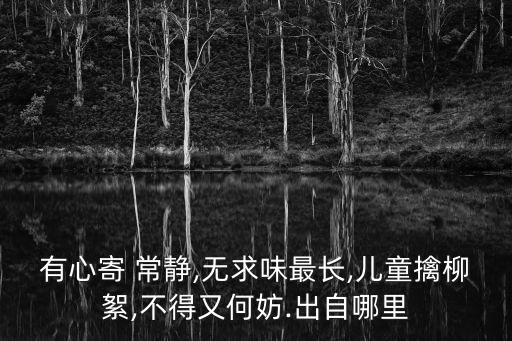 有心寄 常靜,無求味最長,兒童擒柳絮,不得又何妨.出自哪里
