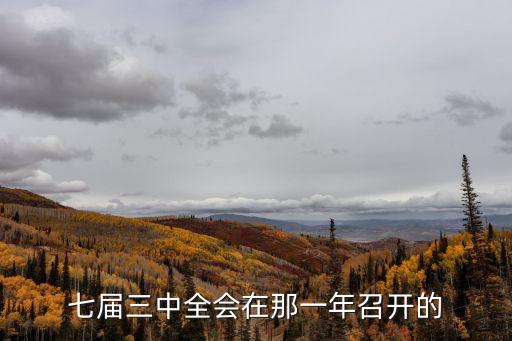 七屆三中全會(huì)，歷屆三中全會(huì)強(qiáng)調(diào)是什么以什么為主題至今共幾屆了都是什么人