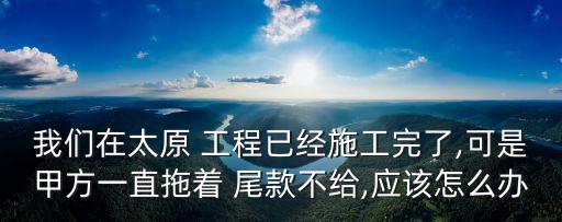工程尾款不給怎樣起訴,怎樣好討要工程尾款