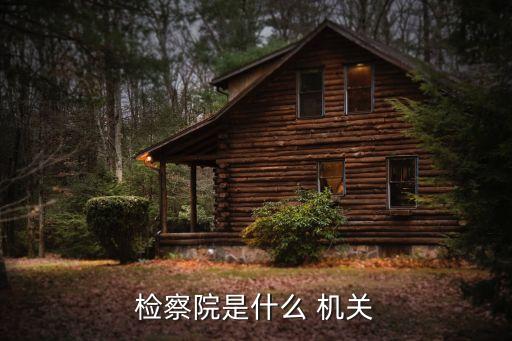 人民檢察院是國家的什么機關(guān),公檢法三家誰的權(quán)力最大