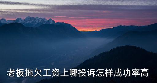 拖欠工資怎么投訴，老板拖欠工資上哪投訴怎樣成功率高
