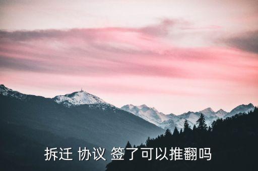 拆遷 協(xié)議 簽了可以推翻嗎