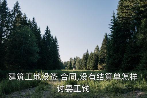 建筑工地沒簽 合同,沒有結(jié)算單怎樣討要工錢
