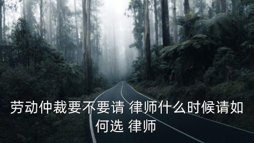 勞動(dòng)仲裁要不要請 律師什么時(shí)候請如何選 律師