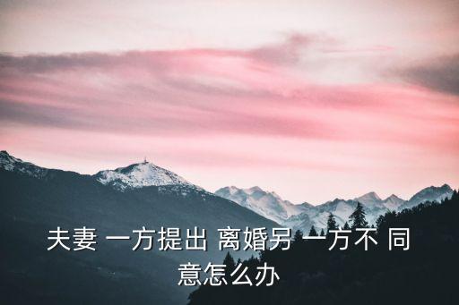 如果另一方不同意離婚怎么辦,離婚另一方不同意能離嗎