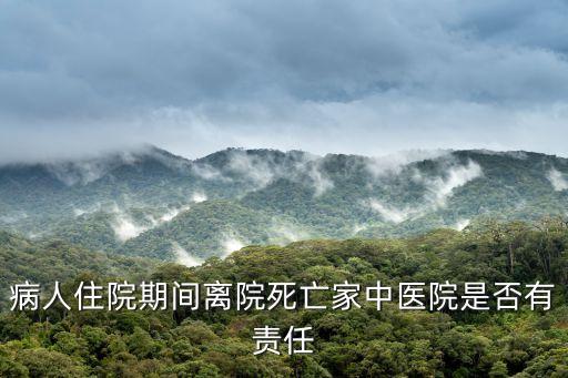 死亡醫(yī)院，病人住院期間離院死亡家中醫(yī)院是否有責(zé)任