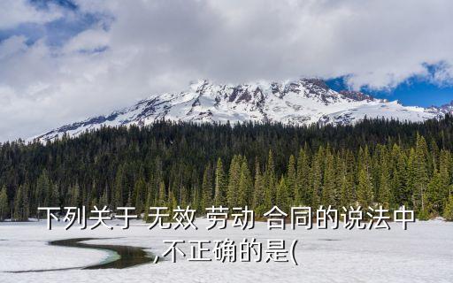 不屬于無效勞動合同的有哪些,什么樣的勞動合同屬于無效