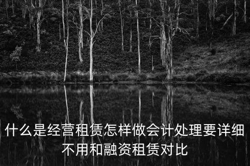 什么是經(jīng)營租賃怎樣做會計(jì)處理要詳細(xì)不用和融資租賃對比