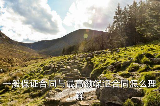 一般保證責(zé)任，一般保證合同與最高額保證合同怎么理解