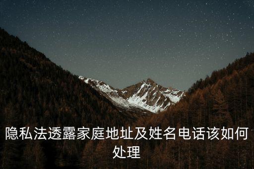 隱私法透露家庭地址及姓名電話該如何處理
