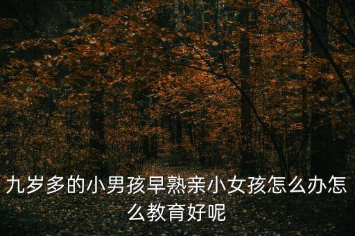 九歲多的小男孩早熟親小女孩怎么辦怎么教育好呢