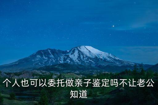 個人也可以委托做親子鑒定嗎不讓老公知道