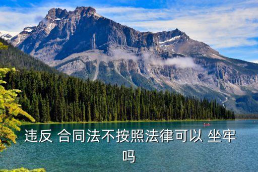 違反合同會不會坐牢,違反勞動法會不會坐牢