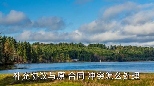 合同內(nèi)容有沖突,補充協(xié)議和合同沖突