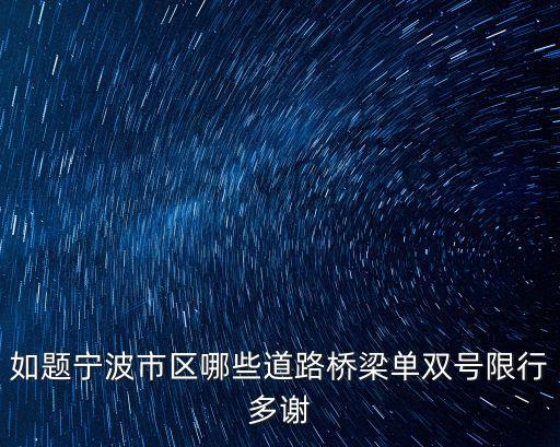 如題寧波市區(qū)哪些道路橋梁?jiǎn)坞p號(hào)限行多謝