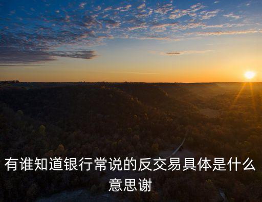 有誰知道銀行常說的反交易具體是什么意思謝
