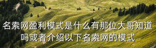 名索網(wǎng)盈利模式是什么有那位大哥知道嗎或者介紹以下名索網(wǎng)的模式