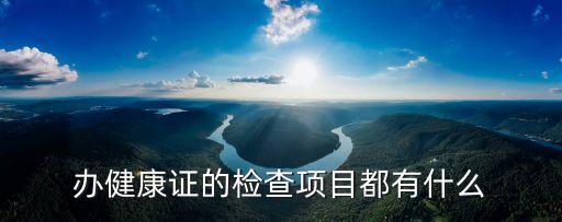 辦健康證的檢查項(xiàng)目都有什么