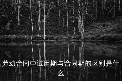 合同期，勞動(dòng)合同中試用期與合同期的區(qū)別是什么