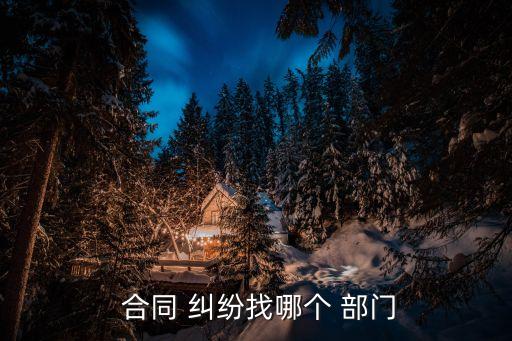 合作合同糾紛找哪個部門解決最快,駕校合同糾紛向哪個部門投訴