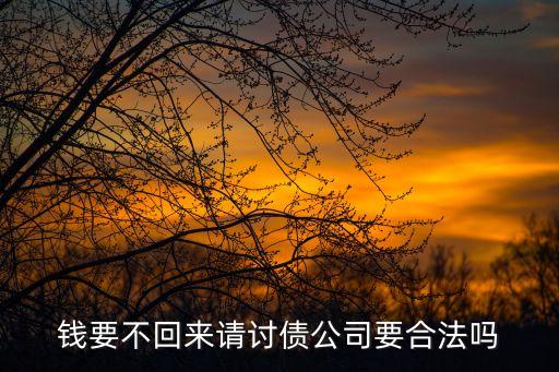 討債公司合法嗎，錢(qián)要不回來(lái)請(qǐng)討債公司要合法嗎