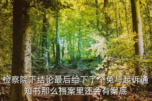 免于起訴有案底嗎，檢察院下結(jié)論最后給下了個(gè)免與起訴通知書那么檔案里還會有案底
