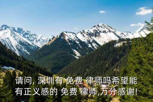 請(qǐng)問(wèn), 深圳有 免費(fèi) 律師嗎希望能有正義感的 免費(fèi) 律師,萬(wàn)分感謝!