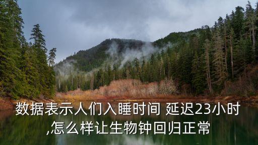 數(shù)據(jù)表示人們?nèi)胨瘯r(shí)間 延遲23小時(shí),怎么樣讓生物鐘回歸正常