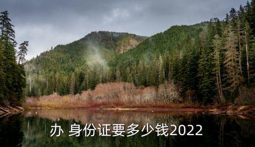 辦 身份證要多少錢2022