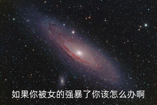 如果你被女的強暴了你該怎么辦啊