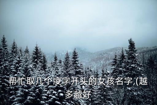 幫忙取幾個(gè)凌字開(kāi)頭的女孩名字,(越多越好