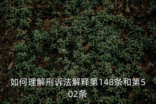刑訴法解釋，如何理解刑訴法解釋第148條和第502條