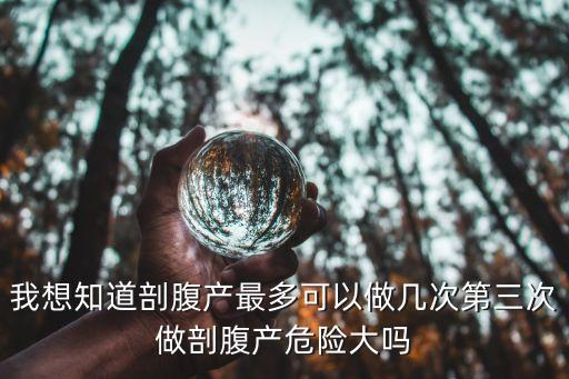 我做了剖腹產6次，我想知道剖腹產最多可以做幾次第三次做剖腹產危險大嗎