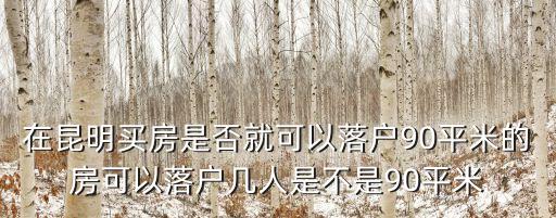 在昆明買(mǎi)房是否就可以落戶(hù)90平米的房可以落戶(hù)幾人是不是90平米