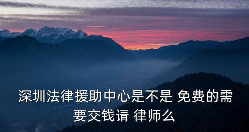  深圳法律援助中心是不是 免費(fèi)的需要交錢請(qǐng) 律師么