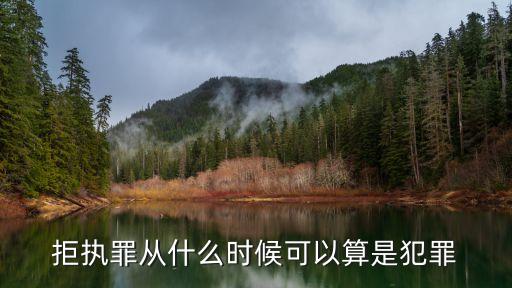 拒執(zhí)罪從什么時候可以算是犯罪