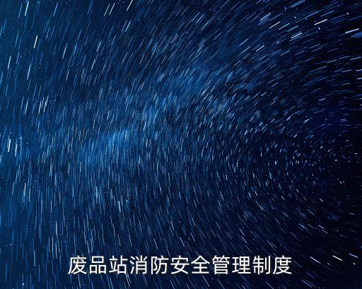 廢品站消防安全管理制度