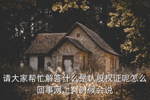 請(qǐng)大家?guī)兔獯鹗裁词钦J(rèn)股權(quán)證呢怎么回事網(wǎng)上有時(shí)候會(huì)說(shuō)