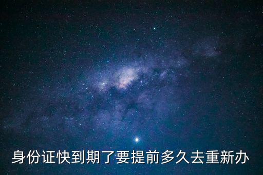 身份證快到期了要提前多久去重新辦